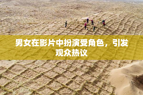 男女在影片中扮演受角色，引发观众热议