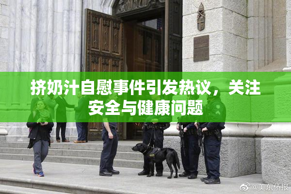 挤奶汁自慰事件引发热议，关注安全与健康问题