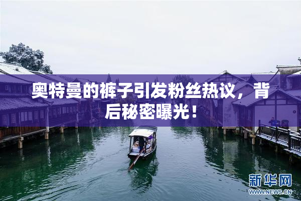 奥特曼的裤子引发粉丝热议，背后秘密曝光！