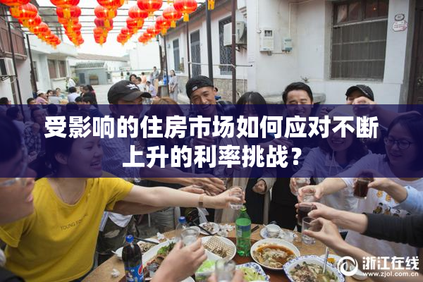 受影响的住房市场如何应对不断上升的利率挑战？