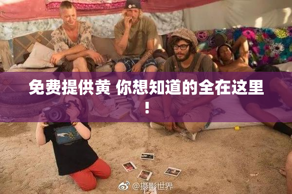 免费提供黄 你想知道的全在这里!