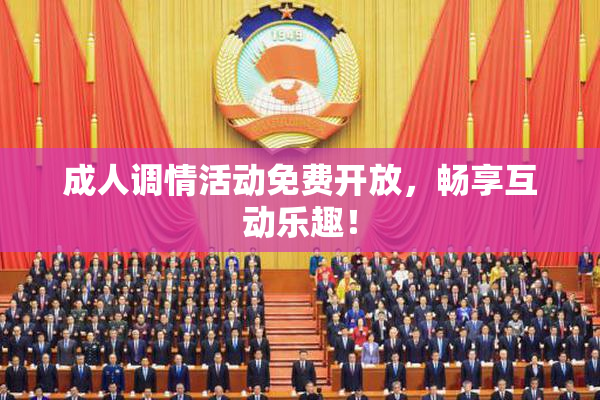成人调情活动免费开放，畅享互动乐趣！