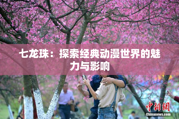 七龙珠：探索经典动漫世界的魅力与影响