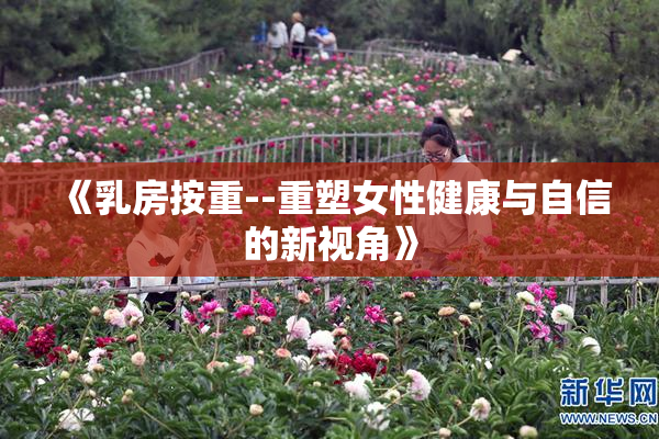 《乳房按重--重塑女性健康与自信的新视角》