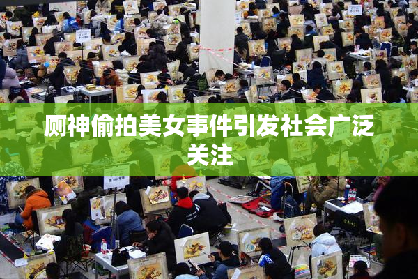 厕神偷拍美女事件引发社会广泛关注