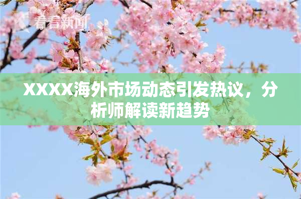 XXXX海外市场动态引发热议，分析师解读新趋势