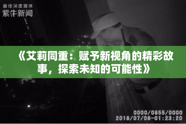 《艾莉同重：赋予新视角的精彩故事，探索未知的可能性》