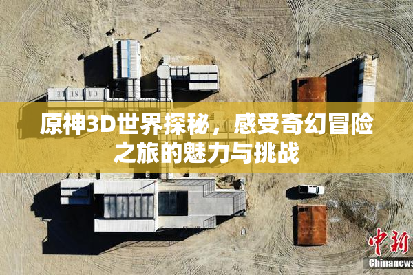原神3D世界探秘，感受奇幻冒险之旅的魅力与挑战
