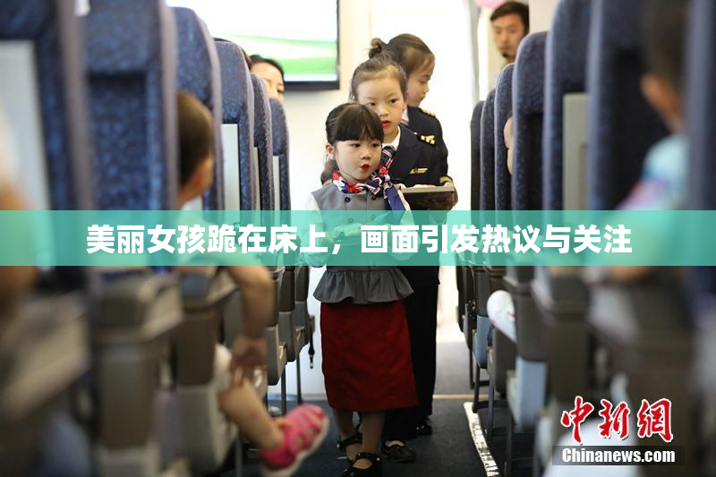 美丽女孩跪在床上，画面引发热议与关注
