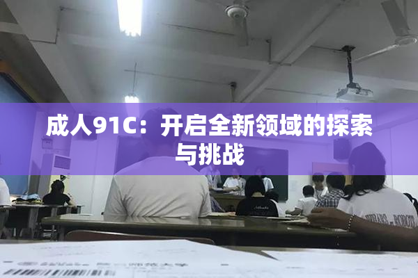 成人91C：开启全新领域的探索与挑战