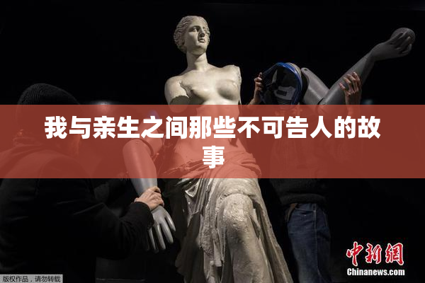 我与亲生之间那些不可告人的故事