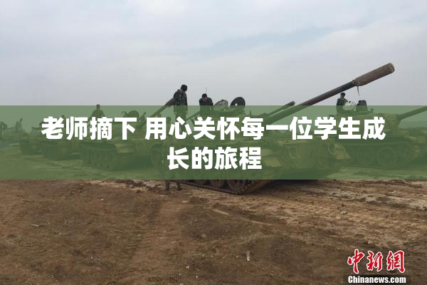 老师摘下 用心关怀每一位学生成长的旅程