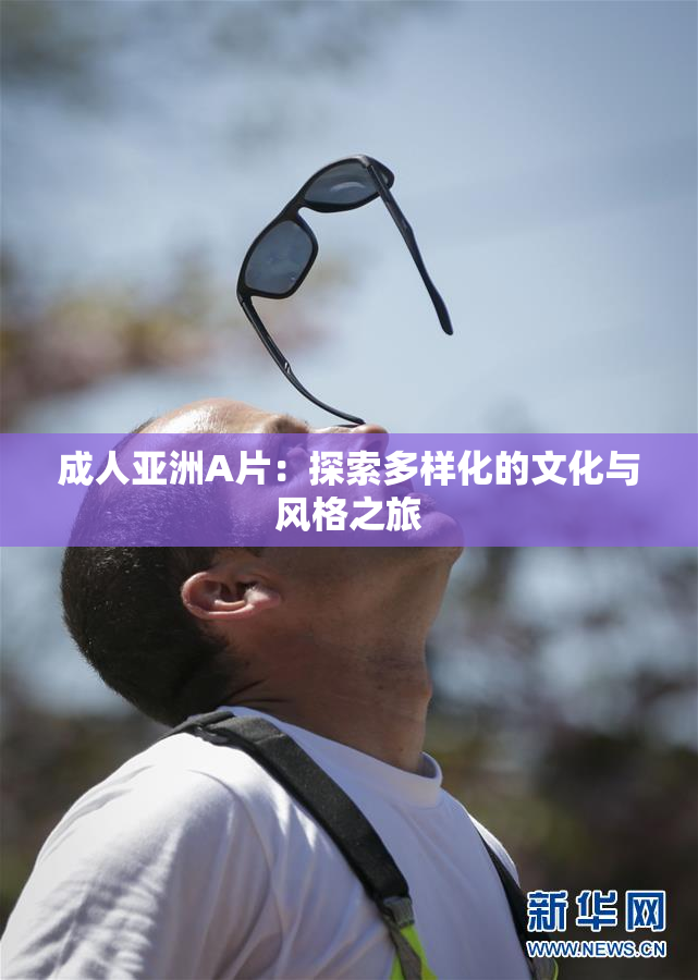 成人亚洲A片：探索多样化的文化与风格之旅