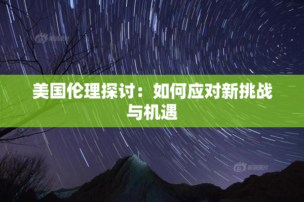 美国伦理探讨：如何应对新挑战与机遇