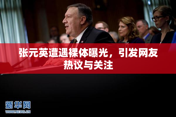 张元英遭遇裸体曝光，引发网友热议与关注