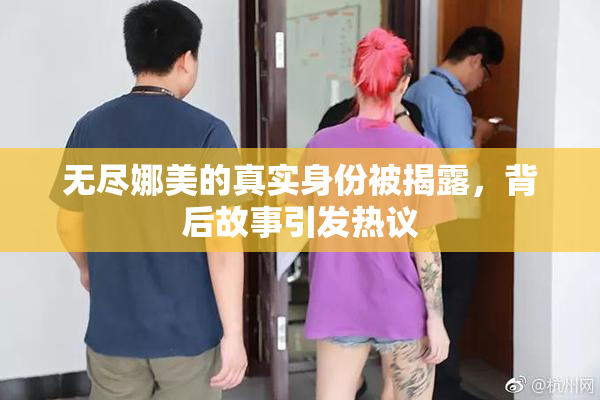 无尽娜美的真实身份被揭露，背后故事引发热议