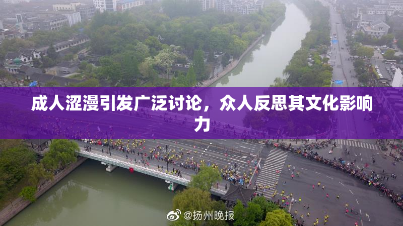 成人涩漫引发广泛讨论，众人反思其文化影响力