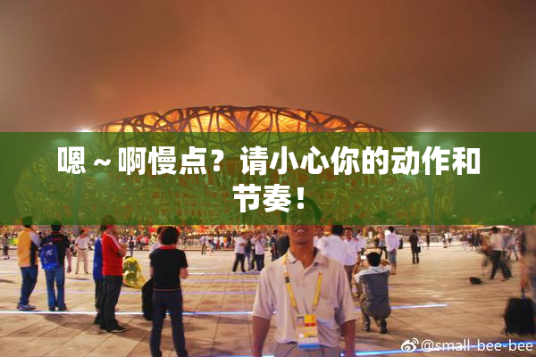 嗯～啊慢点？请小心你的动作和节奏！