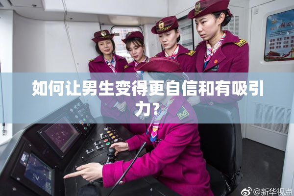 如何让男生变得更自信和有吸引力？