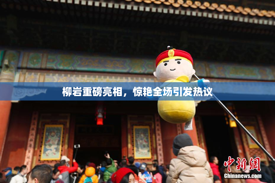 柳岩重磅亮相，惊艳全场引发热议