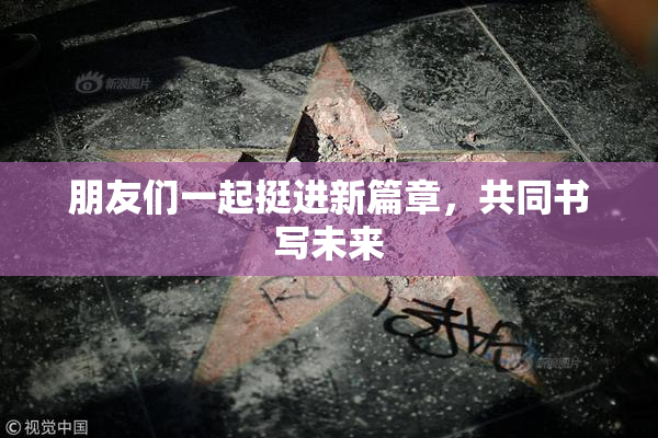 朋友们一起挺进新篇章，共同书写未来