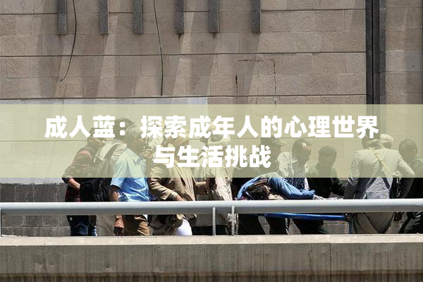 成人蓝：探索成年人的心理世界与生活挑战