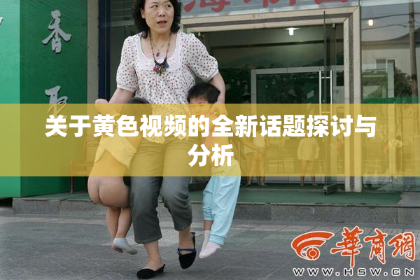 关于黄色视频的全新话题探讨与分析