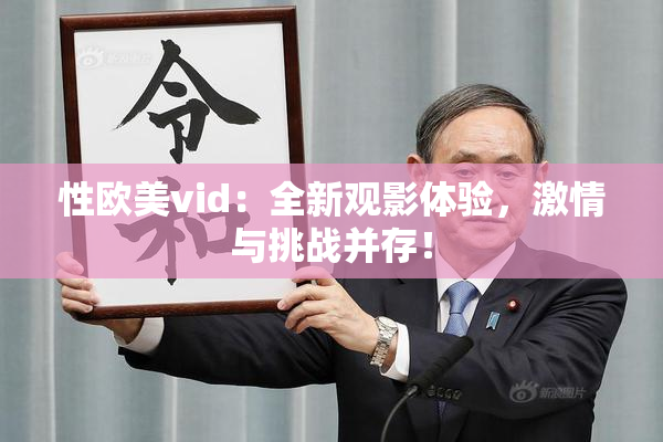 性欧美vid：全新观影体验，激情与挑战并存！