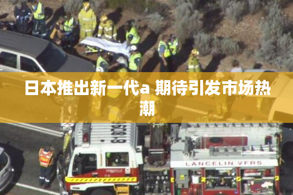 日本推出新一代a 期待引发市场热潮