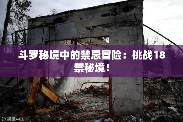 斗罗秘境中的禁忌冒险：挑战18禁秘境！