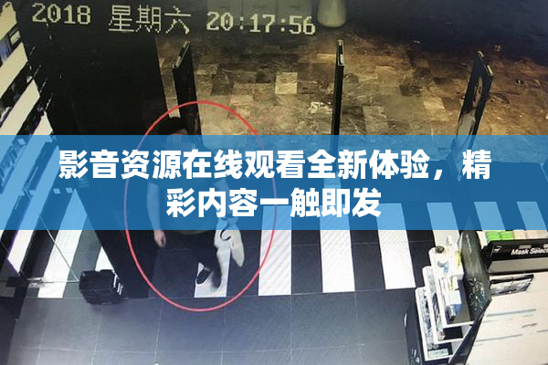 影音资源在线观看全新体验，精彩内容一触即发
