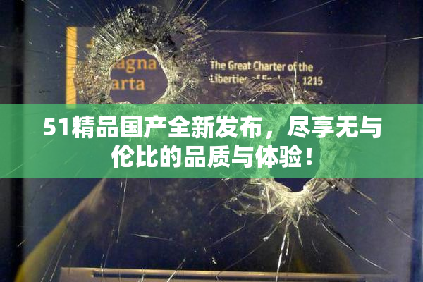 51精品国产全新发布，尽享无与伦比的品质与体验！