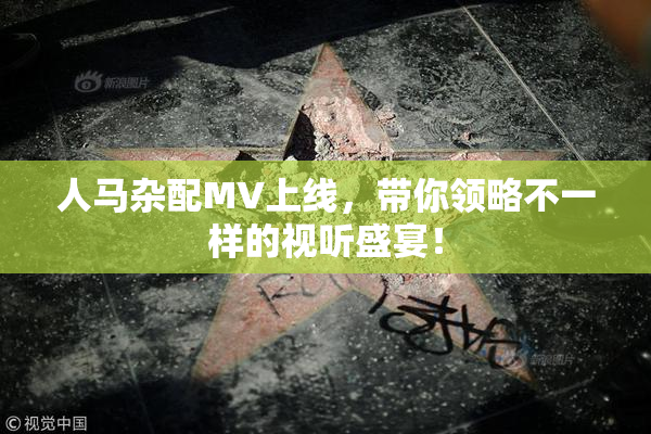 人马杂配MV上线，带你领略不一样的视听盛宴！