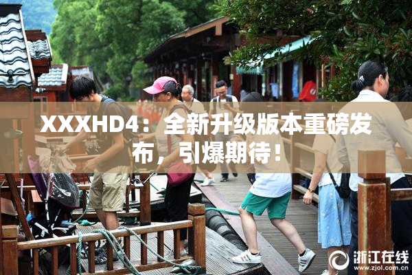 XXXHD4：全新升级版本重磅发布，引爆期待！