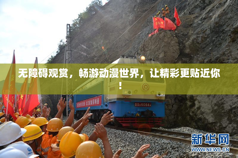 无障碍观赏，畅游动漫世界，让精彩更贴近你！
