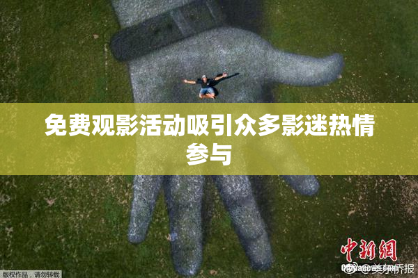 免费观影活动吸引众多影迷热情参与