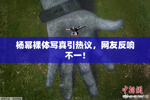 杨幂裸体写真引热议，网友反响不一！