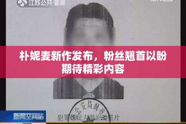 朴妮麦新作发布，粉丝翘首以盼期待精彩内容