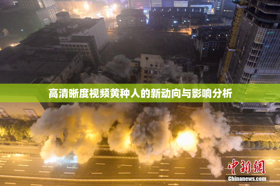 高清晰度视频黄种人的新动向与影响分析