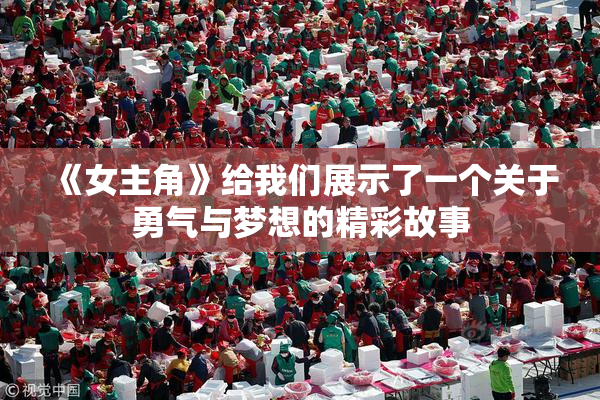 《女主角》给我们展示了一个关于勇气与梦想的精彩故事