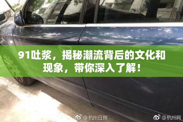 91吐浆，揭秘潮流背后的文化和现象，带你深入了解！