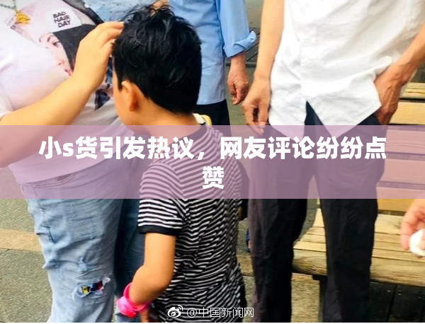 小s货引发热议，网友评论纷纷点赞