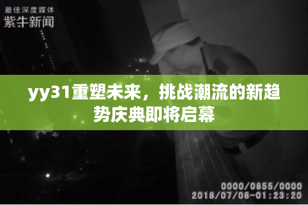 yy31重塑未来，挑战潮流的新趋势庆典即将启幕