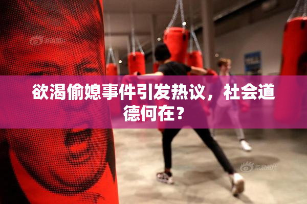 欲渴偷媳事件引发热议，社会道德何在？