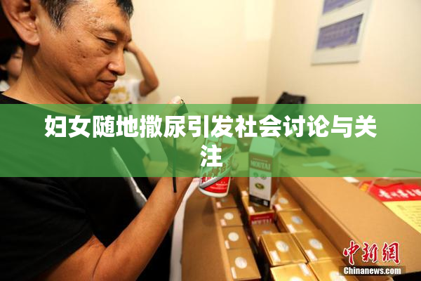 妇女随地撒尿引发社会讨论与关注