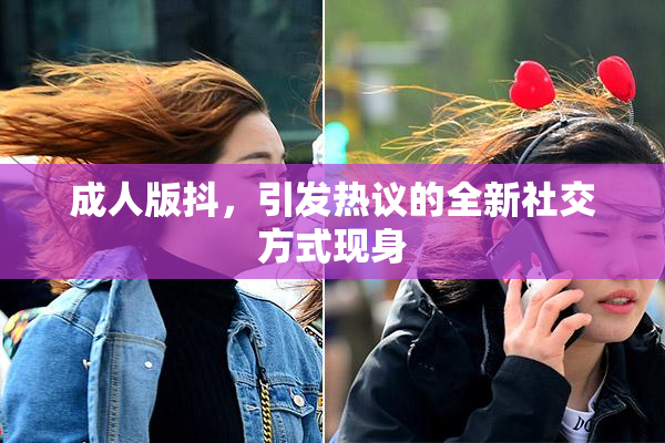 成人版抖，引发热议的全新社交方式现身