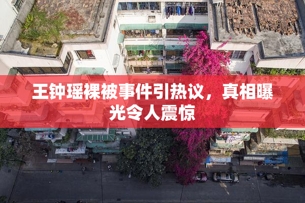 王钟瑶裸被事件引热议，真相曝光令人震惊
