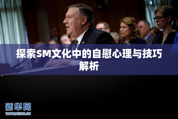 探索SM文化中的自慰心理与技巧解析