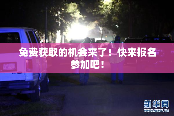 免费获取的机会来了！快来报名参加吧！