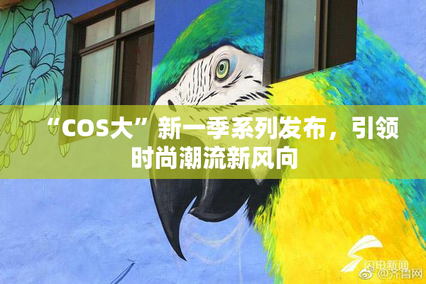“COS大”新一季系列发布，引领时尚潮流新风向